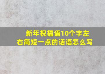 新年祝福语10个字左右简短一点的话语怎么写