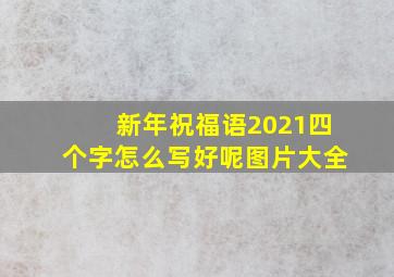 新年祝福语2021四个字怎么写好呢图片大全