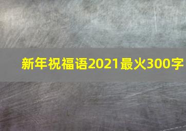 新年祝福语2021最火300字