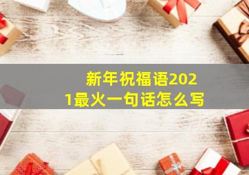 新年祝福语2021最火一句话怎么写