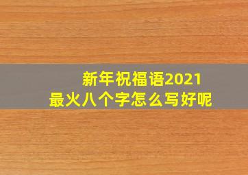 新年祝福语2021最火八个字怎么写好呢