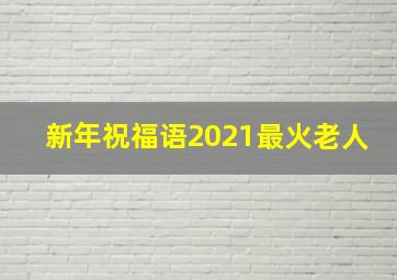 新年祝福语2021最火老人