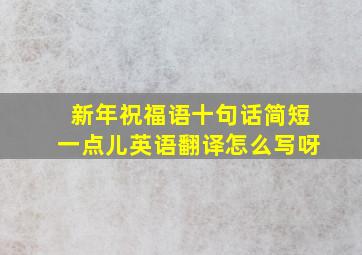 新年祝福语十句话简短一点儿英语翻译怎么写呀