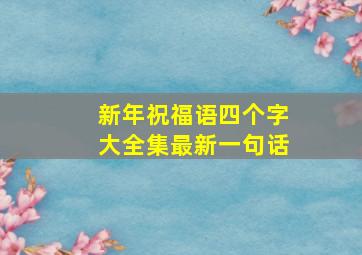 新年祝福语四个字大全集最新一句话