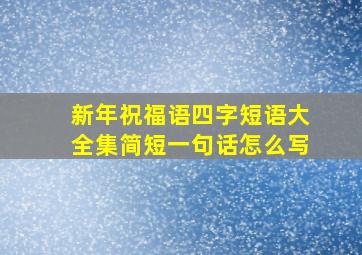 新年祝福语四字短语大全集简短一句话怎么写