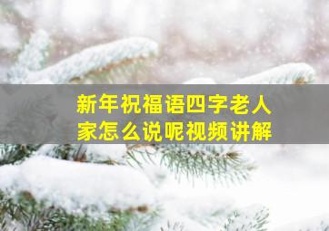 新年祝福语四字老人家怎么说呢视频讲解