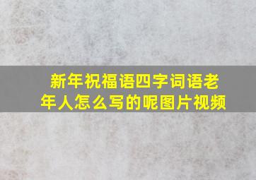 新年祝福语四字词语老年人怎么写的呢图片视频