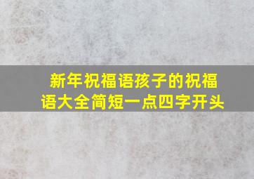 新年祝福语孩子的祝福语大全简短一点四字开头