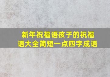 新年祝福语孩子的祝福语大全简短一点四字成语