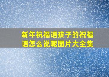 新年祝福语孩子的祝福语怎么说呢图片大全集