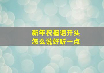 新年祝福语开头怎么说好听一点