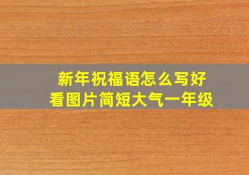 新年祝福语怎么写好看图片简短大气一年级