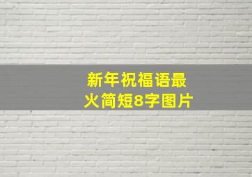 新年祝福语最火简短8字图片