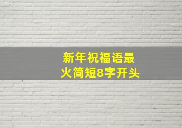 新年祝福语最火简短8字开头