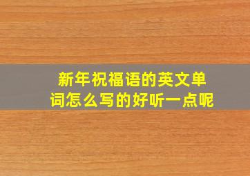 新年祝福语的英文单词怎么写的好听一点呢