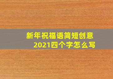 新年祝福语简短创意2021四个字怎么写