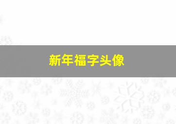 新年福字头像