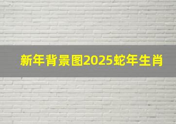 新年背景图2025蛇年生肖