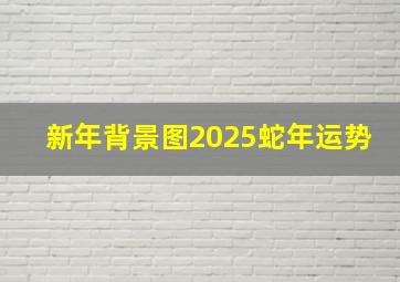 新年背景图2025蛇年运势