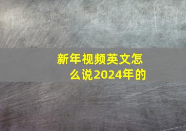 新年视频英文怎么说2024年的