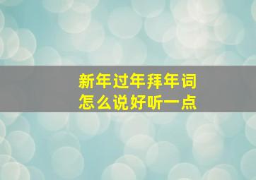 新年过年拜年词怎么说好听一点