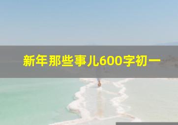 新年那些事儿600字初一