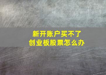 新开账户买不了创业板股票怎么办