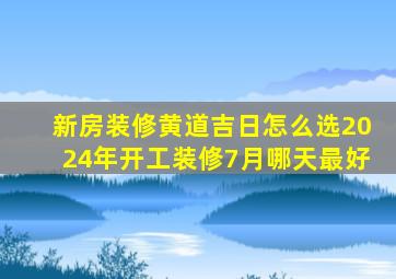 新房装修黄道吉日怎么选2024年开工装修7月哪天最好