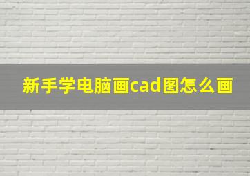 新手学电脑画cad图怎么画