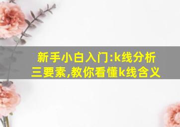 新手小白入门:k线分析三要素,教你看懂k线含义