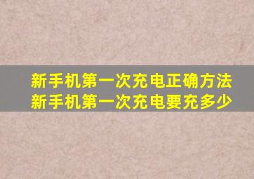 新手机第一次充电正确方法新手机第一次充电要充多少