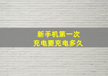 新手机第一次充电要充电多久