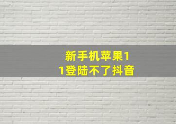 新手机苹果11登陆不了抖音