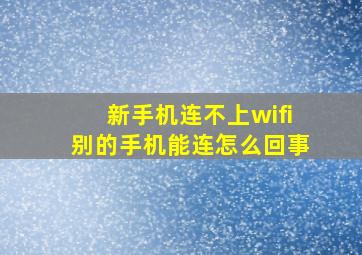 新手机连不上wifi别的手机能连怎么回事