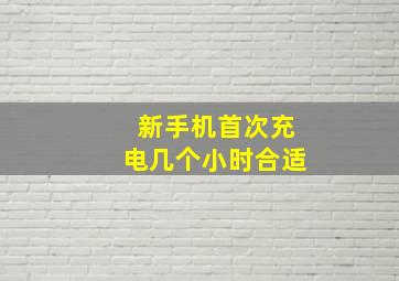 新手机首次充电几个小时合适