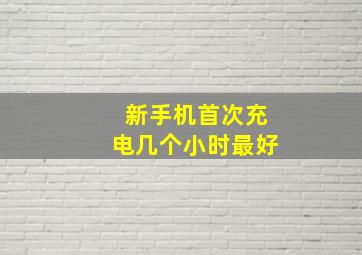 新手机首次充电几个小时最好