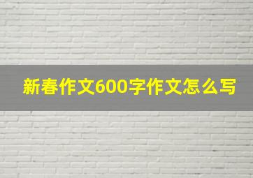 新春作文600字作文怎么写