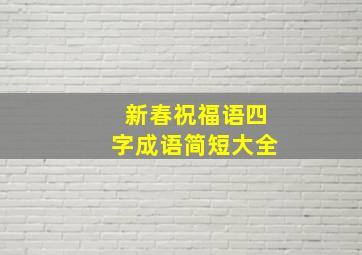 新春祝福语四字成语简短大全