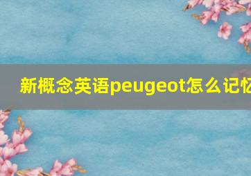 新概念英语peugeot怎么记忆