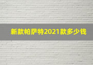 新款帕萨特2021款多少钱