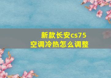 新款长安cs75空调冷热怎么调整