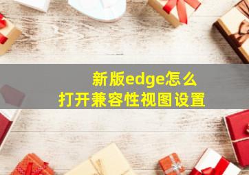 新版edge怎么打开兼容性视图设置