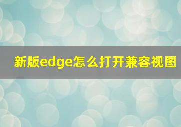 新版edge怎么打开兼容视图