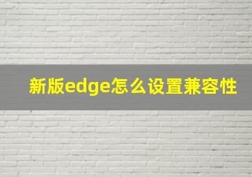 新版edge怎么设置兼容性