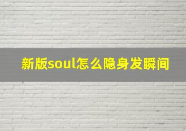 新版soul怎么隐身发瞬间