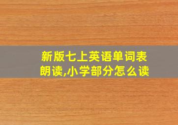 新版七上英语单词表朗读,小学部分怎么读