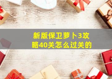 新版保卫萝卜3攻略40关怎么过关的