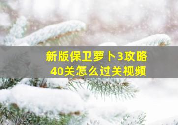 新版保卫萝卜3攻略40关怎么过关视频