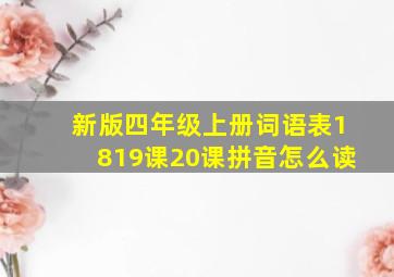 新版四年级上册词语表1819课20课拼音怎么读