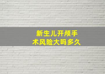 新生儿开颅手术风险大吗多久